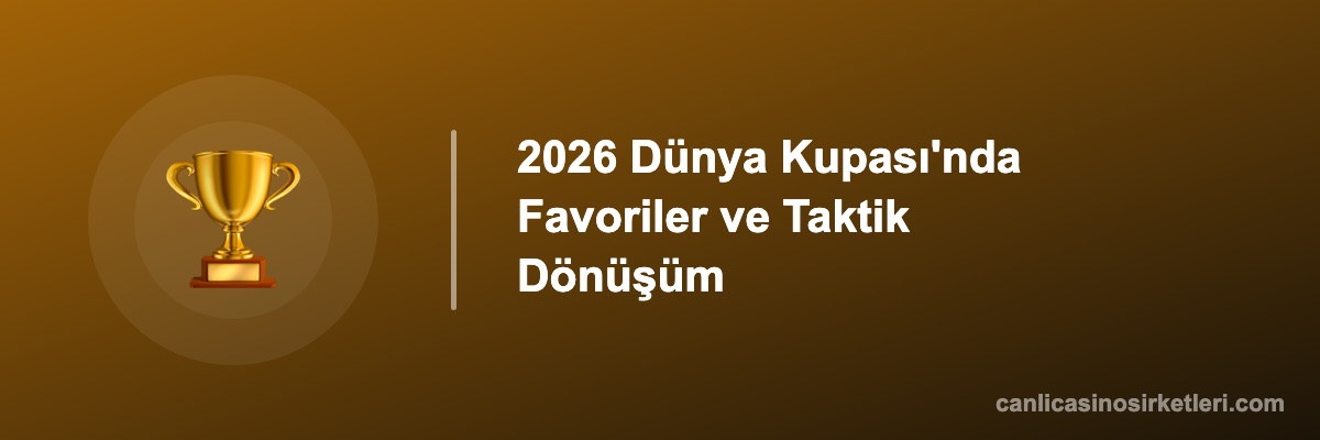 2026 Dünya Kupası'nda Favoriler ve Taktik Dönüşüm