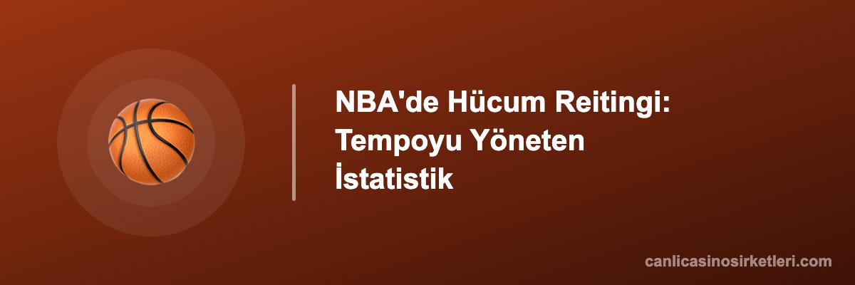 NBA'de Hücum Reitingi: Tempoyu Yöneten İstatistik