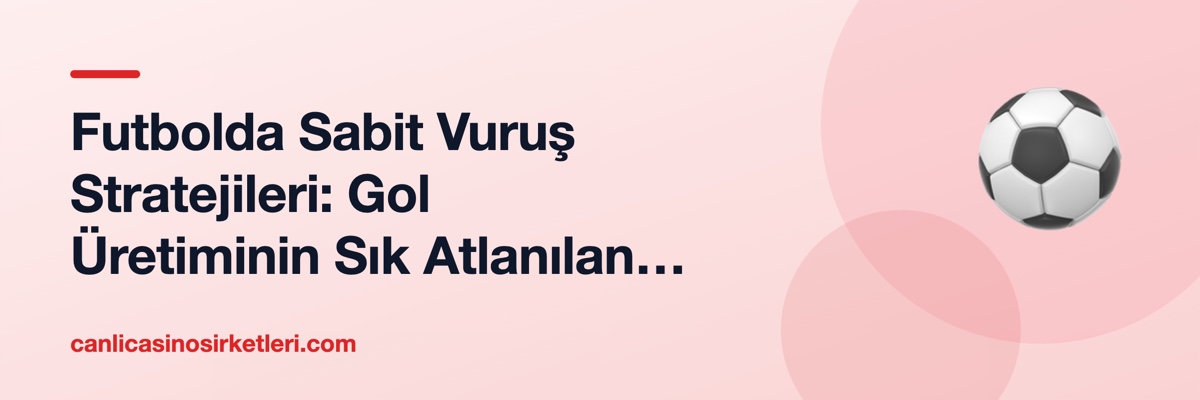 Futbolda Sabit Vuruş Stratejileri: Gol Üretiminin Sık Atlanılan Kaynağı