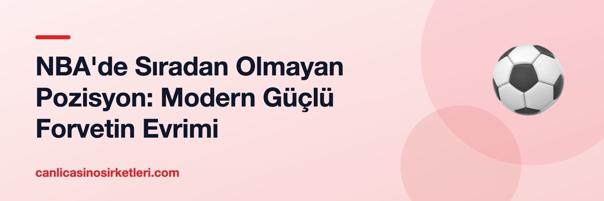 NBA'de Sıradan Olmayan Pozisyon: Modern Güçlü Forvetin Evrimi